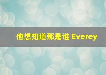 他想知道那是谁 Everey